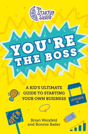 The Startup Squad: You 039 re the Boss A Kid 039 s Ultimate Guide to Starting Your Own Business【電子書籍】 Brian Weisfeld
