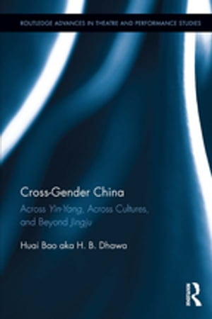 Cross-Gender China Across Yin-Yang, Across Cultures, and Beyond Jingju【電子書籍】[ Huai Bao ]