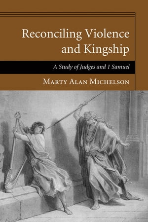 Reconciling Violence and Kingship A Study of Judges and 1 Samuel