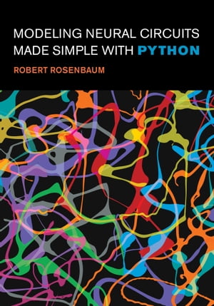 Modeling Neural Circuits Made Simple with Python【電子書籍】 Robert Rosenbaum