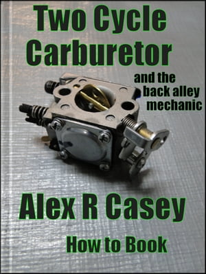 Two Cycle Carburetor and the Back Alley Mechanic【電子書籍】[ Alex R Casey ]