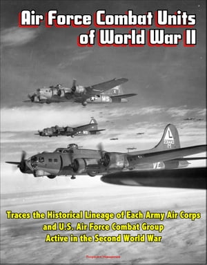 Air Force Combat Units of World War II: Traces the Historical Lineage of Each Army Air Corps and U.S. Air Force Combat Group Active in the Second World War