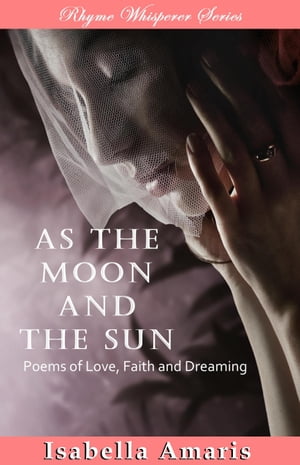 As The Moon And The Sun: Poems Of Love, Faith And Dreaming【電子書籍】[ Isabella Amaris ]