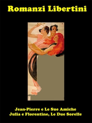 Romanzi Libertini Jean-Pierre e Le Sue Amiche e Julia e Florentine, Le Due Sorelle【電子書籍】[ Mabel Averback, Eleanor LeJune ]