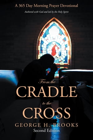 From the Cradle to the Cross A 365 Day Morning Prayer Devotional【電子書籍】[ George H. Brooks ]