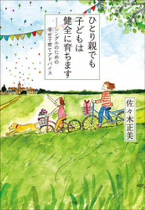 ひとり親でも子どもは健全に育ちます～シングルのための幸せ子育てアドバイス～【電子書籍】[ 佐々木正美 ]