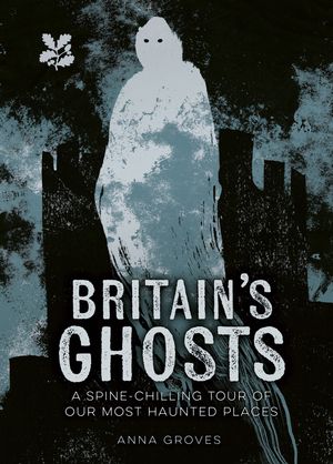 Britain’s Ghosts: A spine-chilling tour of our most haunted places (National Trust)
