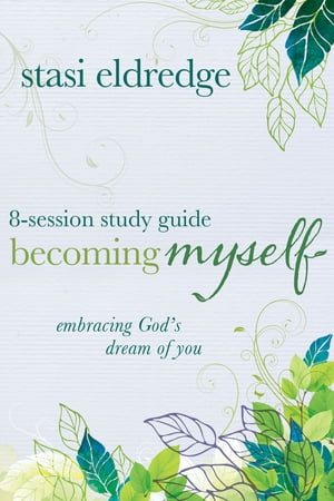 Becoming Myself 8-Session Study Guide Embracing God's Dream of You【電子書籍】[ Stasi Eldredge ]