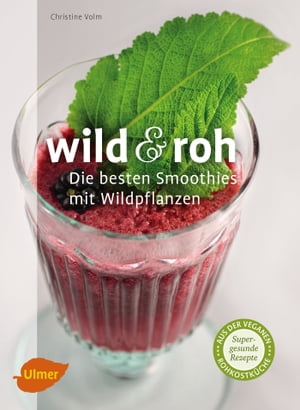 Wild und roh Die besten Smoothies mit Wildpflanzen【電子書籍】[ Christine Volm ]