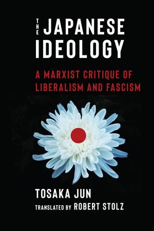 The Japanese Ideology A Marxist Critique of Liberalism and Fascism【電子書籍】[ Jun Tosaka ]
