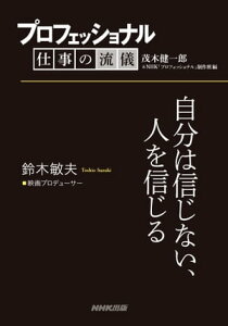 プロフェッショナル 仕事の流儀 鈴木敏夫 映画プロデューサー 自分は信じない、人を信じる【電子書籍】