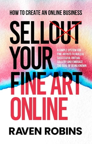 Sell Your Fine Art Online - How To Create An Online Business - A Simple System For Artists To Build A Successful Virtual Gallery And Embrace The Goal Of Being Known