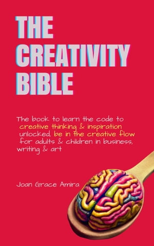 The Creativity Bible The book to learn the code to creative thinking inspiration unlocked, be in the creative flow for adults children in business, writing art【電子書籍】 Joan Grace Amira