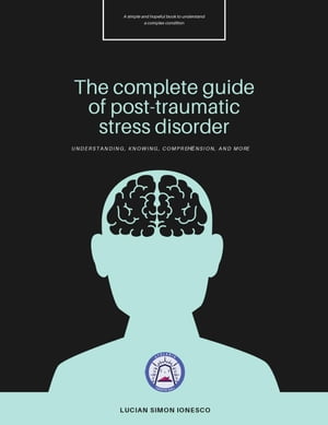 The Complete Guide of Post-Traumatic Stress Disorder【電子書籍】 Lucian Simon Ionesco