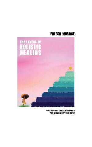 The Layers of Holistic Healing - Foreword by Thabani Sibanda PHD, Clinical Psychologist【電子書籍】[ Palesa Morabe ]