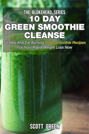 10 Day Green Smoothie Cleanse: 50 New and Fat Burning Paleo Smoothie Recipes for your Rapid Weig..