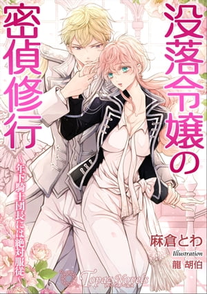 没落令嬢の密偵修行〜年下騎士団長には絶対服従〜【書き下ろし・イラスト５枚入り】