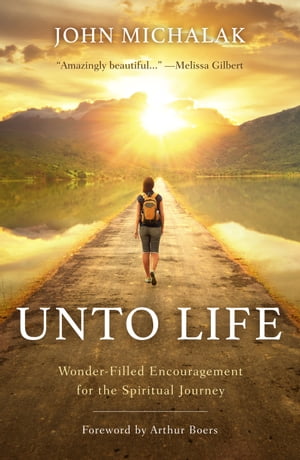Unto Life Wonder-Filled Encouragement for the Spiritual Journey【電子書籍】[ John W. Michalak ]
