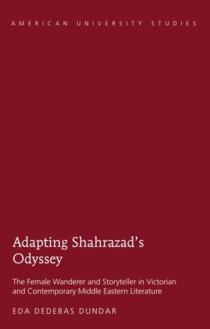 Adapting Shahrazad’s Odyssey The Female Wanderer and Storyteller in Victorian and Contemporary Middle Eastern Literature【電子書籍】 Eda Dedebas Dundar