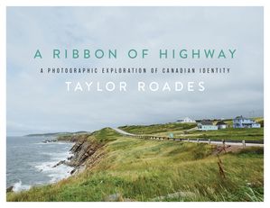 A Ribbon of Highway A Photographic Exploration of Canadian Identity【電子書籍】[ Taylor Roades ]