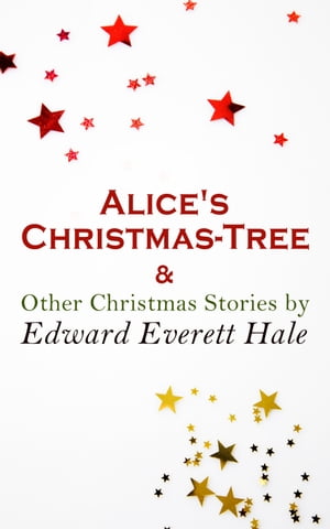 Alice 039 s Christmas-Tree Other Christmas Stories by Edward Everett Hale Christmas Specials Series【電子書籍】 Edward Everett Hale