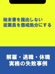 始末書を提出しない従業員を懲戒処分にする[解雇・退職・休職実務の失敗事例]【電子書籍】[ 辻・本郷税理士法人HR室 ]