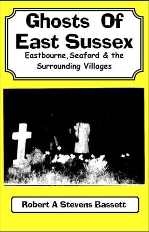 Ghosts of East Sussex Eastbourne, Seaford and the surrounding Villages