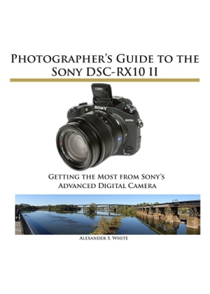 Photographer's Guide to the Sony DSC-RX10 II Getting the Most from Sony's Advanced Digital Camera【電子書籍】[ Alexander White ]