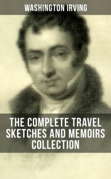 WASHINGTON IRVING: The Complete Travel Sketches and Memoirs CollectionAutobiographical Writings, Travel Reports, Essays and Notes (Tales of The Alhambra, Abbotsford and Newstead Abby, A Tour on the Prairies & Tales of a Traveler)【電子書籍】