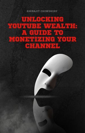 Unlocking YouTube Wealth: A Guide to Monetizing Your Channel【電子書籍】[ Karnajit Chowdhury ]