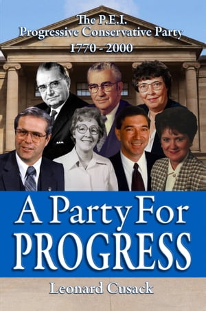 A PARTY FOR PROGRESS: The P.E.I. Progressive Conservative Party 1770 - 2000