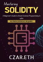 Mastering Solidity A Beginner 039 s Guide to Smart Contract Programming in 24hrs【電子書籍】 Czar.eth