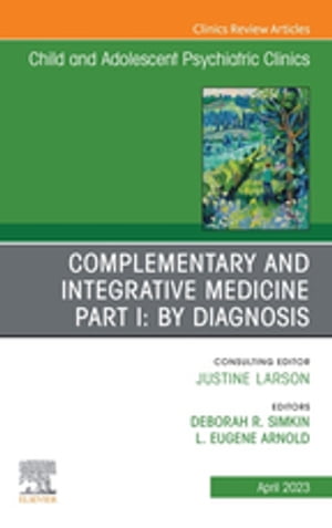 Complementary and Integrative Medicine Part I: By Diagnosis, An Issue of ChildAnd Adolescent Psychiatric Clinics of North America, E-Book