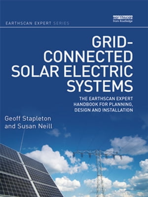 Grid-connected Solar Electric Systems The Earthscan Expert Handbook for Planning, Design and Installation【電子書籍】 Geoff Stapleton