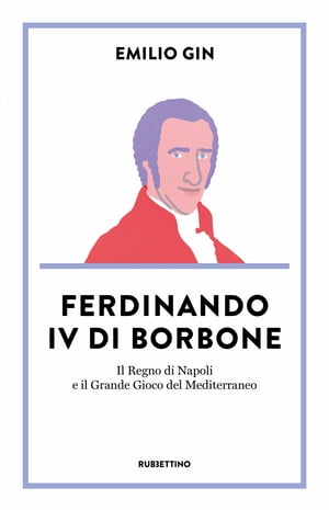 Ferdinando IV di Borbone Il Regno di Napoli e il Grande Gioco del Mediterraneo【電子書籍】[ Emilio Gin ]