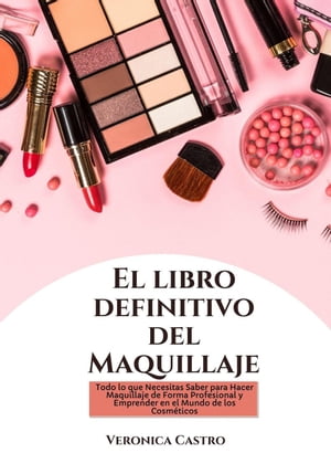 El libro Definitivo del Maquillaje: Todo lo que Necesitas Saber para Hacer Maquillaje de Forma Profesional y Emprender en el Mundo de los Cosméticos