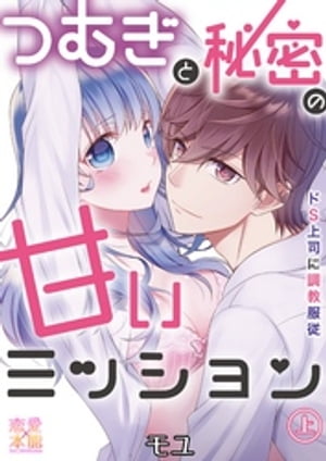 つむぎと秘蜜の甘いミッション〜ドS上司に調教服従〜【コミックス版】（電子限定描き下ろし付き）01