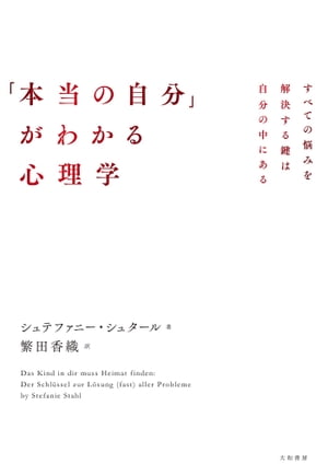 「本当の自分」がわかる心理学 すべての悩みを解決する鍵は自分の中にある【電子書籍】[ シュテファニー・シュタール ]