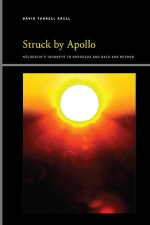 Struck by Apollo H lderlin 039 s Journeys to Bordeaux and Back and Beyond【電子書籍】 David Farrell Krell