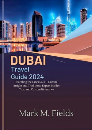 DUBAI TRAVEL GUIDE 2024 Revealing the City's Soul ? Cultural Insight and Traditions, Expert Insider Tips, and Custom Itineraries【電子書籍】[ Mark M. Fields ]