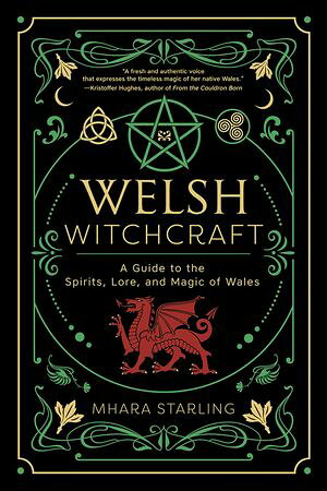 Welsh Witchcraft A Guide to the Spirits, Lore, and Magic of Wales【電子書籍】[ Mhara Starling ]