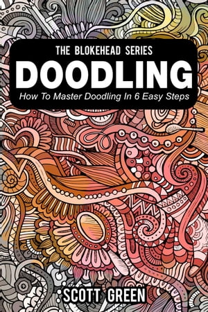 Doodling : How To Master Doodling In 6 Easy Steps The Blokehead Success Series【電子書籍】[ Scott Green ]