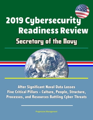 2019 Cybersecurity Readiness Review: Secretary of the Navy: After Significant Naval Data Losses, Five Critical Pillars - Culture, People, Structure, Processes, and Resources Battling Cyber Threats