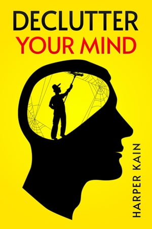 DECLUTTER YOUR MIND Organize Your Mind to Lead a Professional Life of Success (2023 Guide for Beginners)