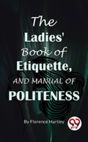 The Ladies' Book Of Etiquette, And Manual Of Politeness