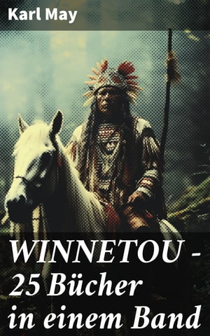 WINNETOU - 25 B?cher in einem Band Winnetou &Old Surehand Romane + Winnetou-Reiseabenteuer-Reihe + Winnetou-Jugenderz?hlungen: Die beliebtesten Wild West Klassiker in einem BandŻҽҡ[ Karl May ]