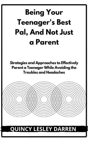 Being Your Teenager's Best Pal, Not Just a Parent Strategies and Approaches to Effectively Parent a Teenager While Avoiding the Troubles and Headaches
