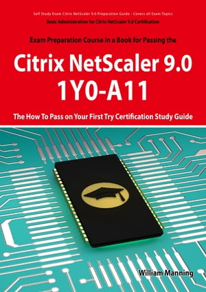 Basic Administration for Citrix NetScaler 9.0: 1Y0-A11 Exam Certification Exam Preparation Course in a Book for Passing the Basic Administration for Citrix NetScaler 9.0 Exam - The How To Pass on Your First Try Certification Study Guide: 1Y0-A11 Exam