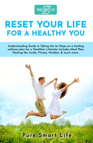 Reset Your Life For A Healthy You Understanding Guide in Taking the 1st Steps on a healing wellness plan for a Healthier Lifestyle【電子書籍】[ Pure Smart Life ]