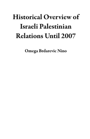 Historical Overview of Israeli Palestinian Relations Until 2007